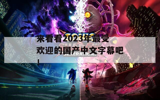 来看看2023年最受欢迎的国产中文字幕吧！  第1张
