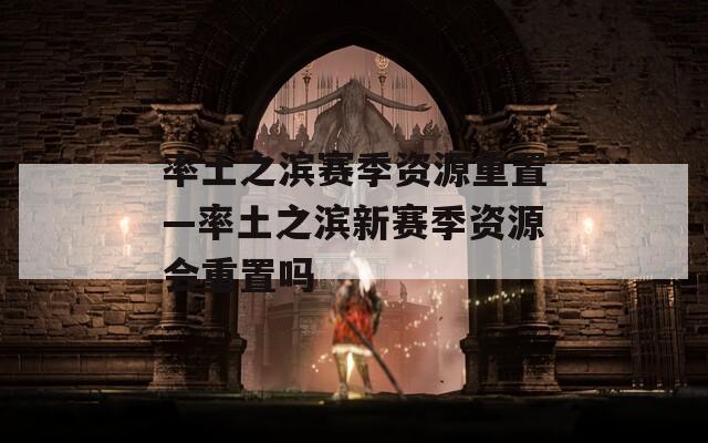 率土之滨赛季资源重置—率土之滨新赛季资源会重置吗