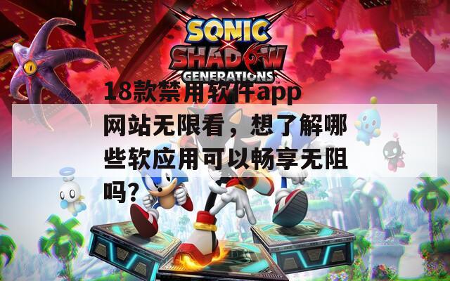 18款禁用软件app网站无限看，想了解哪些软应用可以畅享无阻吗？  第1张
