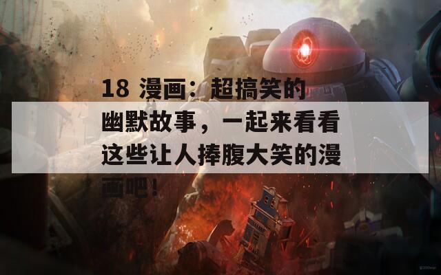 18 漫画：超搞笑的幽默故事，一起来看看这些让人捧腹大笑的漫画吧！  第1张
