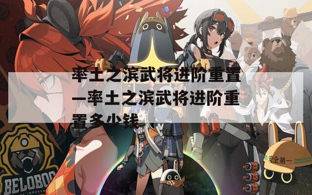 率土之滨武将进阶重置—率土之滨武将进阶重置多少钱