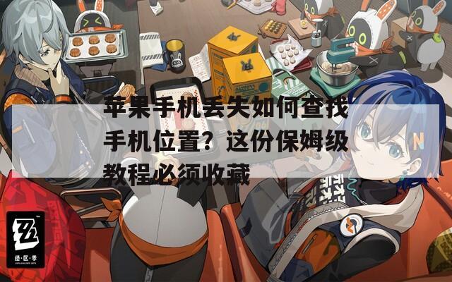 苹果手机丢失如何查找手机位置？这份保姆级教程必须收藏