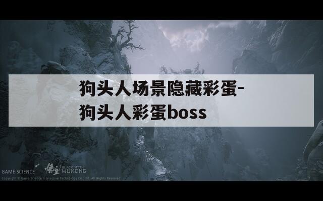 狗头人场景隐藏彩蛋-狗头人彩蛋boss