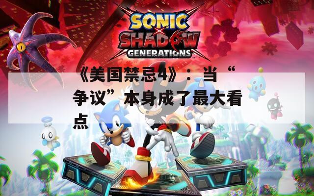 《美国禁忌4》：当“争议”本身成了最大看点  第1张
