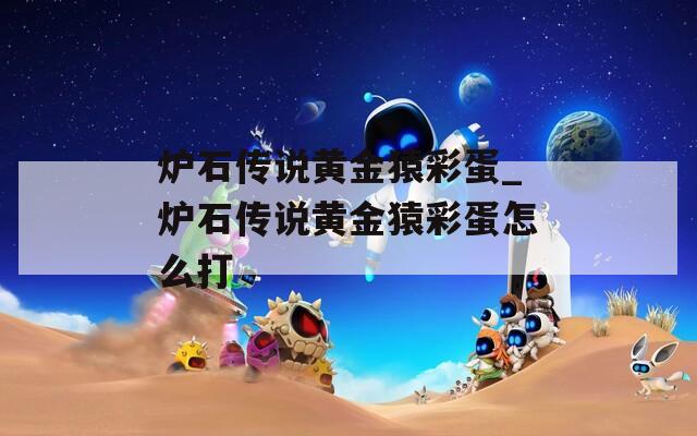 炉石传说黄金猿彩蛋_炉石传说黄金猿彩蛋怎么打