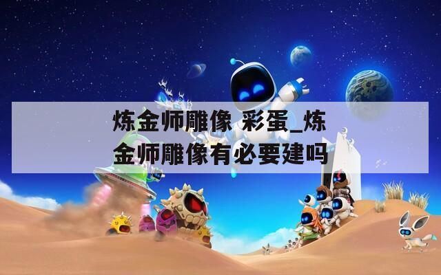 炼金师雕像 彩蛋_炼金师雕像有必要建吗