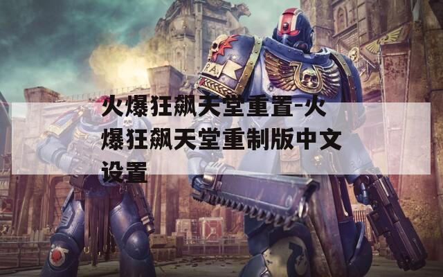 火爆狂飙天堂重置-火爆狂飙天堂重制版中文设置