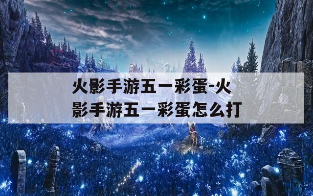 火影手游五一彩蛋-火影手游五一彩蛋怎么打