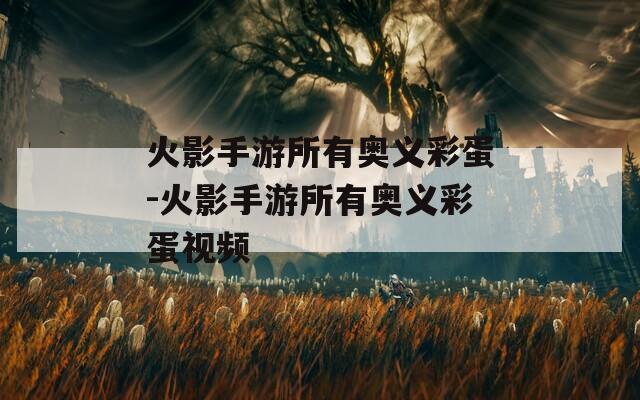 火影手游所有奥义彩蛋-火影手游所有奥义彩蛋视频