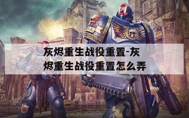 灰烬重生战役重置-灰烬重生战役重置怎么弄