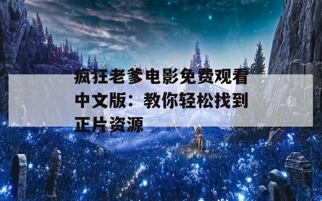 疯狂老爹电影免费观看中文版：教你轻松找到正片资源