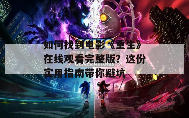 如何找到电影《重生》在线观看完整版？这份实用指南带你避坑