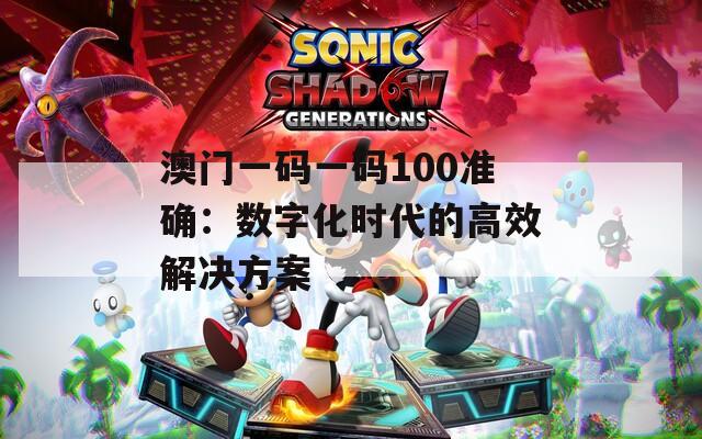 澳门一码一码100准确：数字化时代的高效解决方案