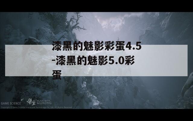漆黑的魅影彩蛋4.5-漆黑的魅影5.0彩蛋
