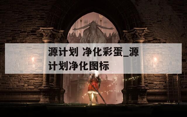 源计划 净化彩蛋_源计划净化图标