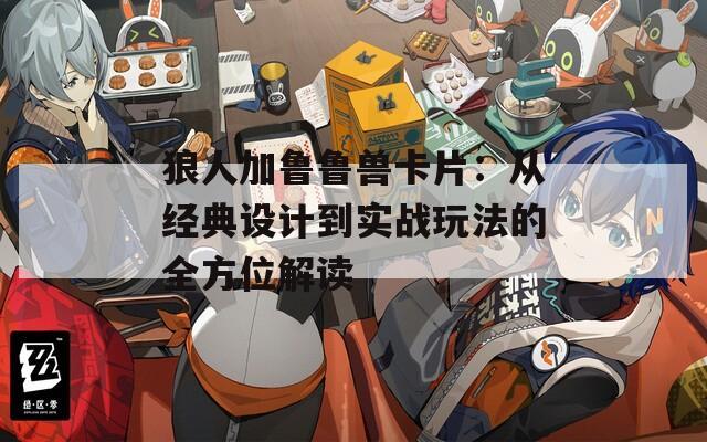 狼人加鲁鲁兽卡片：从经典设计到实战玩法的全方位解读
