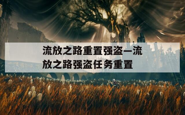 流放之路重置强盗—流放之路强盗任务重置