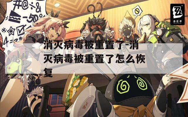 消灭病毒被重置了-消灭病毒被重置了怎么恢复