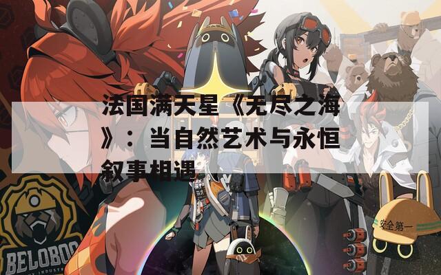 法国满天星《无尽之海》：当自然艺术与永恒叙事相遇