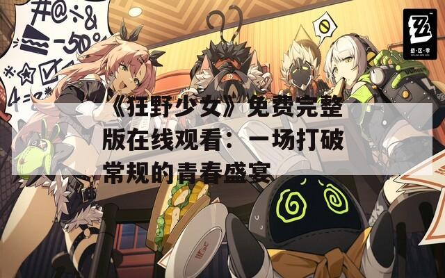《狂野少女》免费完整版在线观看：一场打破常规的青春盛宴