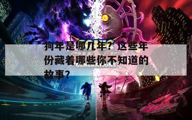 狗年是哪几年？这些年份藏着哪些你不知道的故事？  第1张