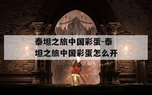 泰坦之旅中国彩蛋-泰坦之旅中国彩蛋怎么开