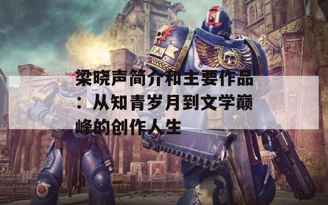 梁晓声简介和主要作品：从知青岁月到文学巅峰的创作人生  第1张