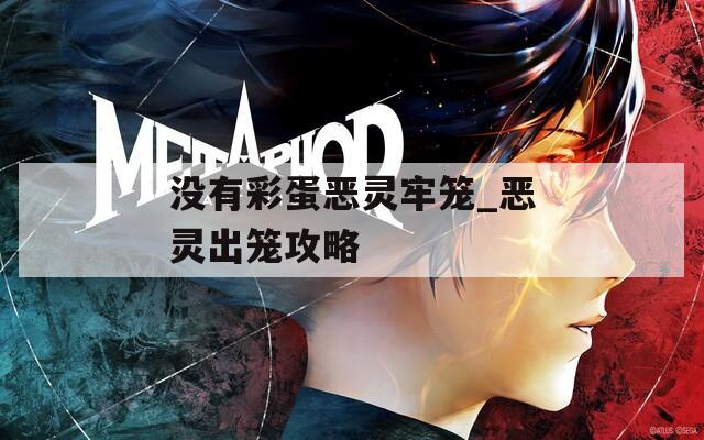 没有彩蛋恶灵牢笼_恶灵出笼攻略
