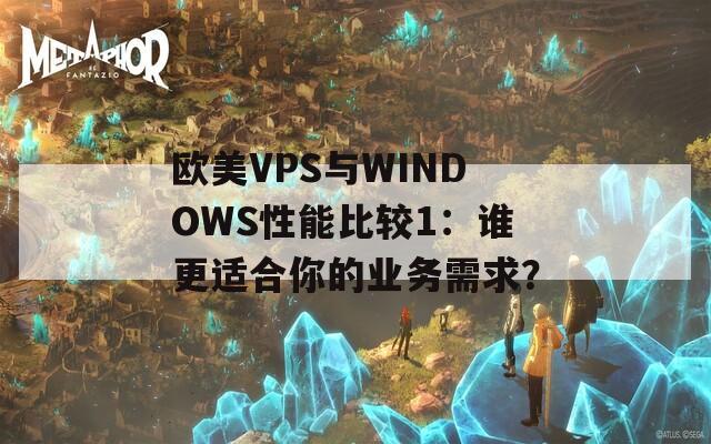 欧美VPS与WINDOWS性能比较1：谁更适合你的业务需求？  第1张