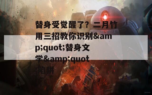 替身受觉醒了？二月竹用三招教你识别&amp;quot;替身文学&amp;quot;陷阱