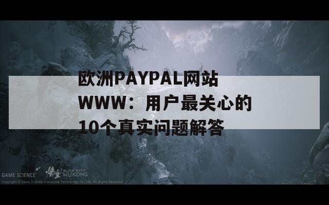 欧洲PAYPAL网站WWW：用户最关心的10个真实问题解答