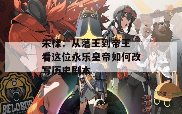 朱棣：从藩王到帝王 看这位永乐皇帝如何改写历史剧本  第1张