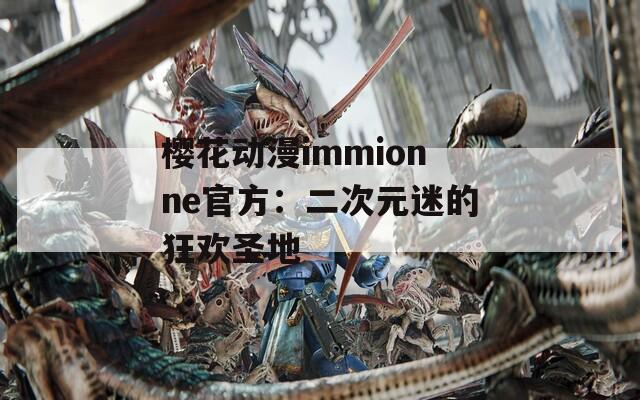 樱花动漫immionne官方：二次元迷的狂欢圣地