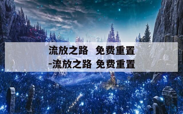 流放之路  免费重置-流放之路 免费重置