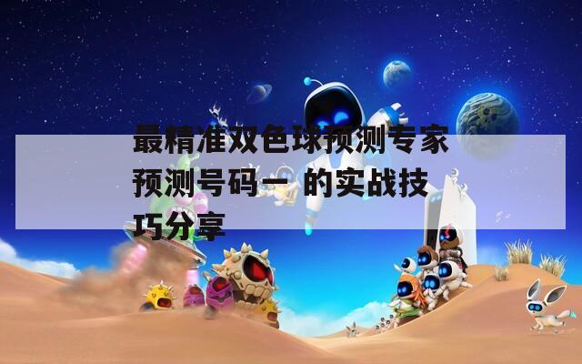 最精准双色球预测专家预测号码一 的实战技巧分享  第1张