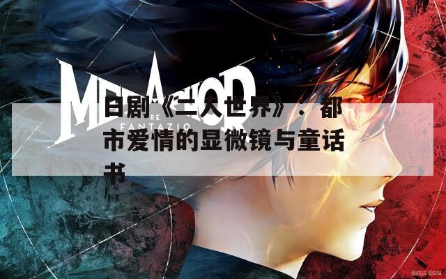 日剧《二人世界》：都市爱情的显微镜与童话书  第1张