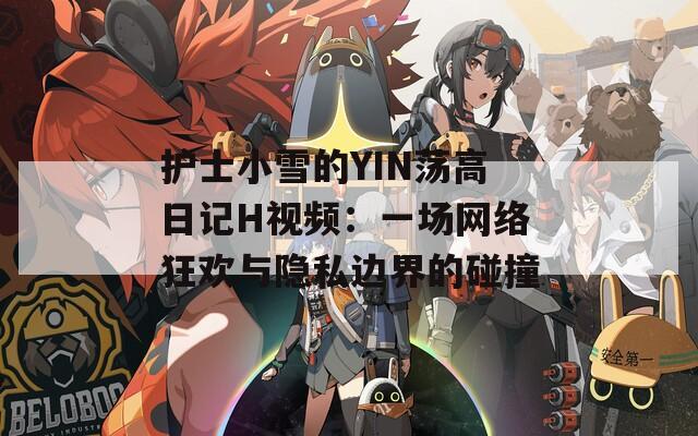 护士小雪的YIN荡高日记H视频：一场网络狂欢与隐私边界的碰撞