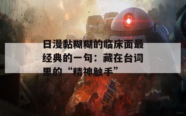 日漫黏糊糊的临床面最经典的一句：藏在台词里的“精神触手”