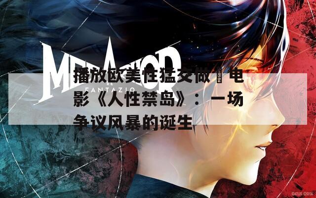 播放欧美性猛交做愛电影《人性禁岛》：一场争议风暴的诞生  第1张