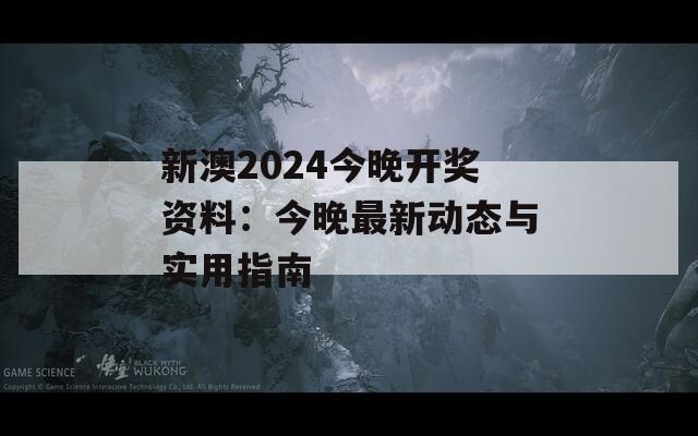 新澳2024今晚开奖资料：今晚最新动态与实用指南