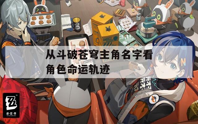 从斗破苍穹主角名字看角色命运轨迹