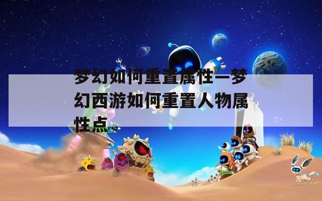 梦幻如何重置属性—梦幻西游如何重置人物属性点