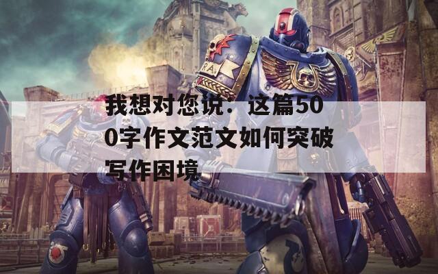 我想对您说：这篇500字作文范文如何突破写作困境