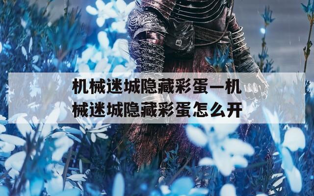 机械迷城隐藏彩蛋—机械迷城隐藏彩蛋怎么开