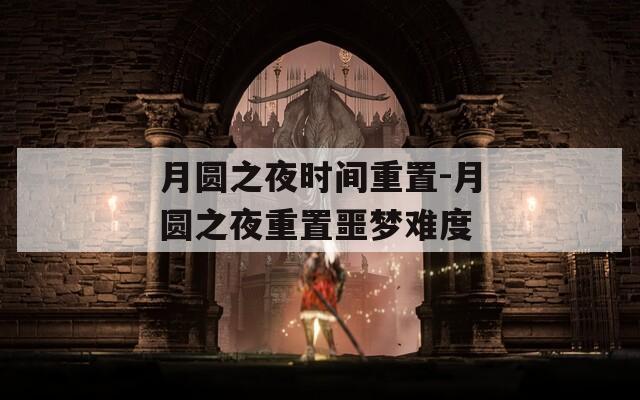 月圆之夜时间重置-月圆之夜重置噩梦难度