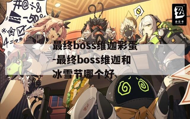 最终boss维迦彩蛋-最终boss维迦和冰雪节哪个好  第1张