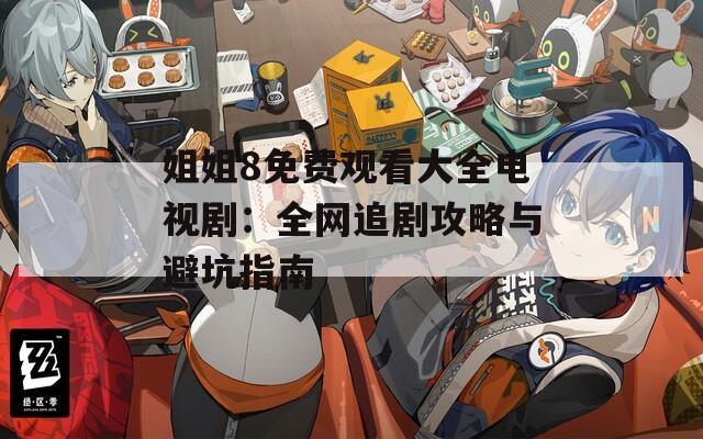 姐姐8免费观看大全电视剧：全网追剧攻略与避坑指南