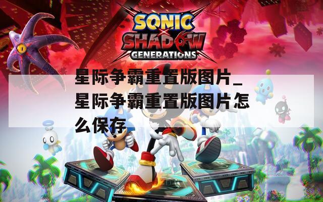 星际争霸重置版图片_星际争霸重置版图片怎么保存
