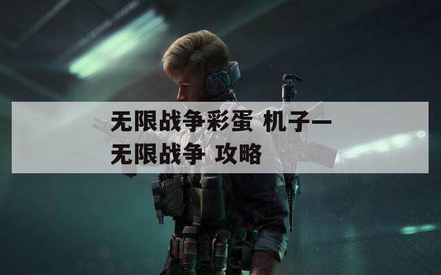 无限战争彩蛋 机子—无限战争 攻略