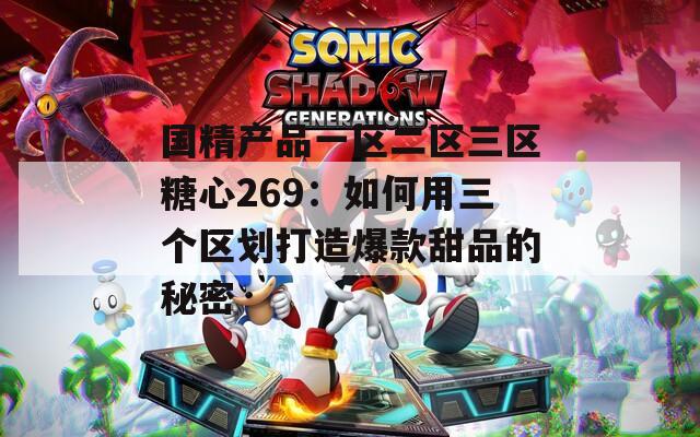 国精产品一区二区三区糖心269：如何用三个区划打造爆款甜品的秘密